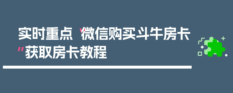 实时重点“微信购买斗牛房卡”获取房卡教程