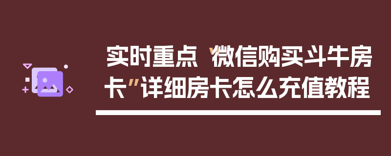 实时重点“微信购买斗牛房卡”详细房卡怎么充值教程