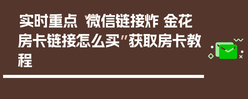 实时重点“微信链接炸·金花房卡链接怎么买”获取房卡教程