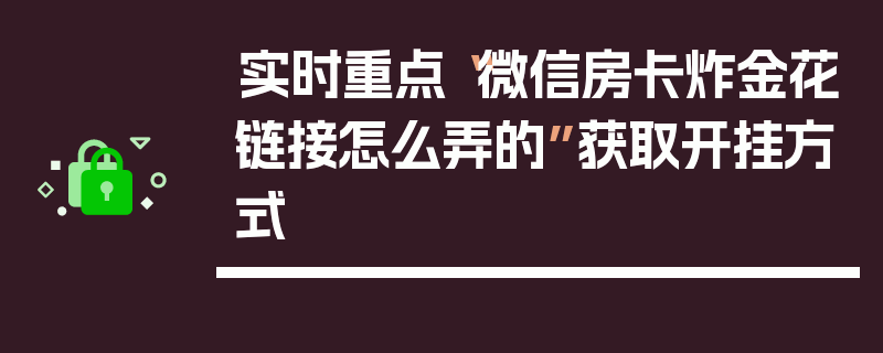 实时重点“微信房卡炸金花链接怎么弄的”获取开挂方式