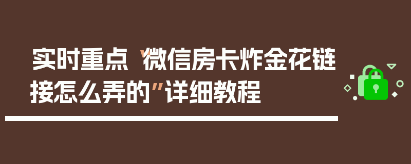 实时重点“微信房卡炸金花链接怎么弄的”详细教程