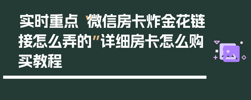 实时重点“微信房卡炸金花链接怎么弄的”详细房卡怎么购买教程