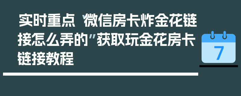 实时重点“微信房卡炸金花链接怎么弄的”获取玩金花房卡链接教程