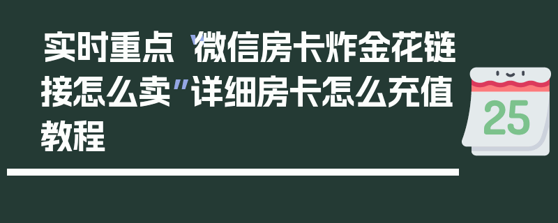 实时重点“微信房卡炸金花链接怎么卖”详细房卡怎么充值教程