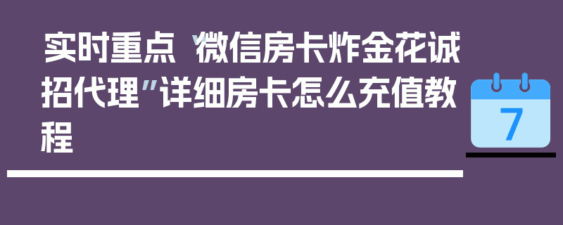 实时重点“微信房卡炸金花诚招代理”详细房卡怎么充值教程