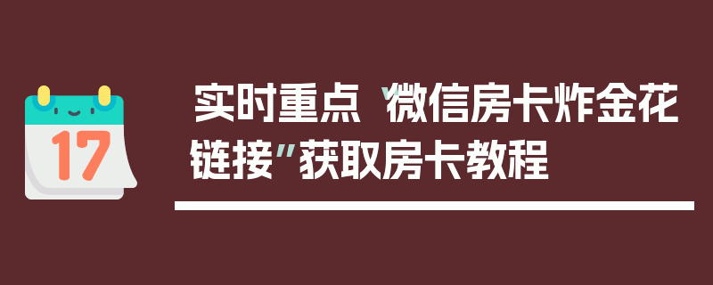 实时重点“微信房卡炸金花链接”获取房卡教程