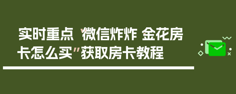实时重点“微信炸炸·金花房卡怎么买”获取房卡教程