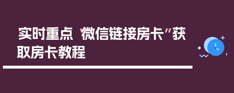 实时重点“微信链接房卡”获取房卡教程
