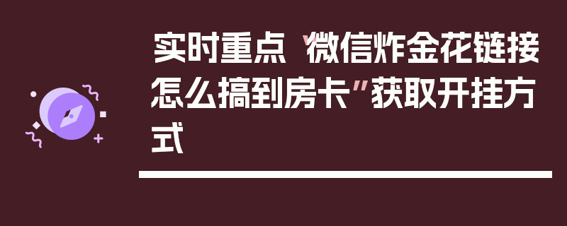 实时重点“微信炸金花链接怎么搞到房卡”获取开挂方式