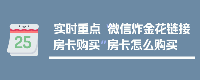 实时重点“微信炸金花链接房卡购买”房卡怎么购买