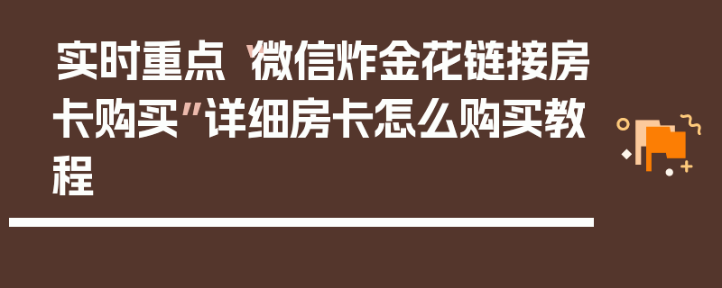 实时重点“微信炸金花链接房卡购买”详细房卡怎么购买教程