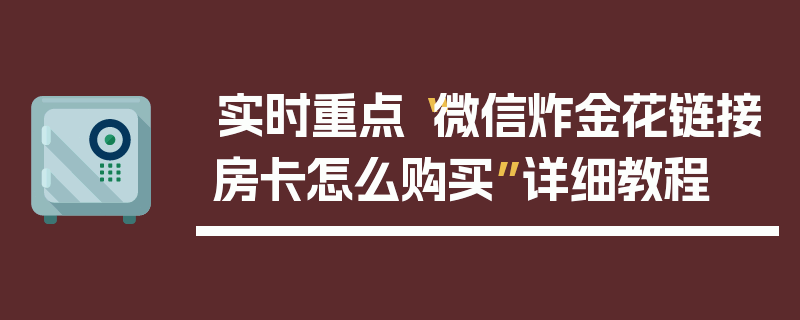 实时重点“微信炸金花链接房卡怎么购买”详细教程