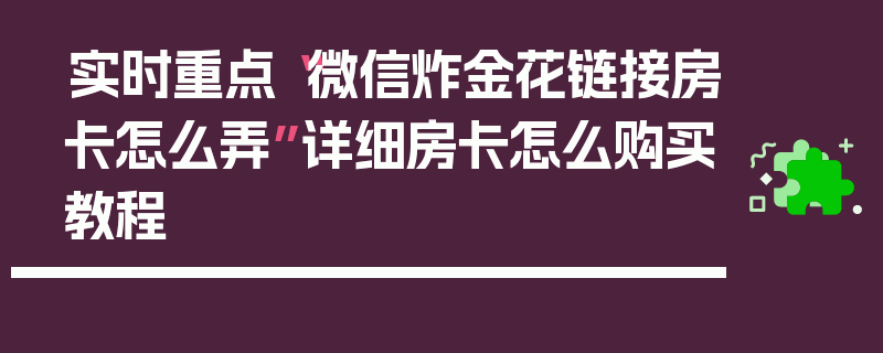 实时重点“微信炸金花链接房卡怎么弄”详细房卡怎么购买教程