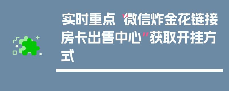 实时重点“微信炸金花链接房卡出售中心”获取开挂方式