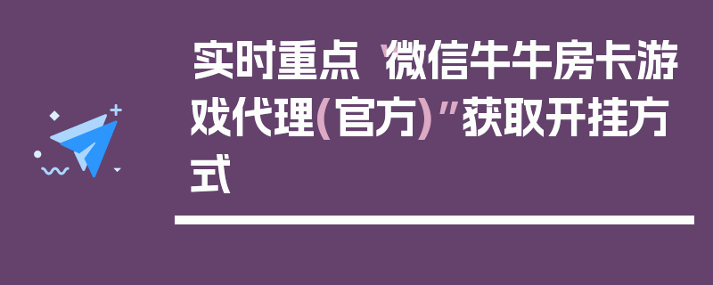 实时重点“微信牛牛房卡游戏代理(官方)”获取开挂方式