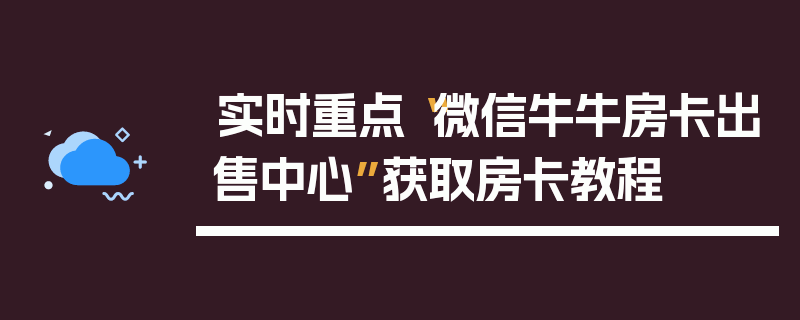 实时重点“微信牛牛房卡出售中心”获取房卡教程