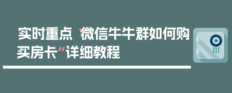 实时重点“微信牛牛群如何购买房卡”详细教程