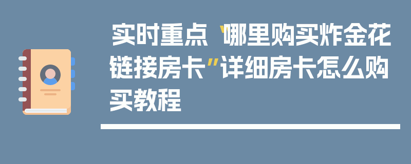 实时重点“哪里购买炸金花链接房卡”详细房卡怎么购买教程