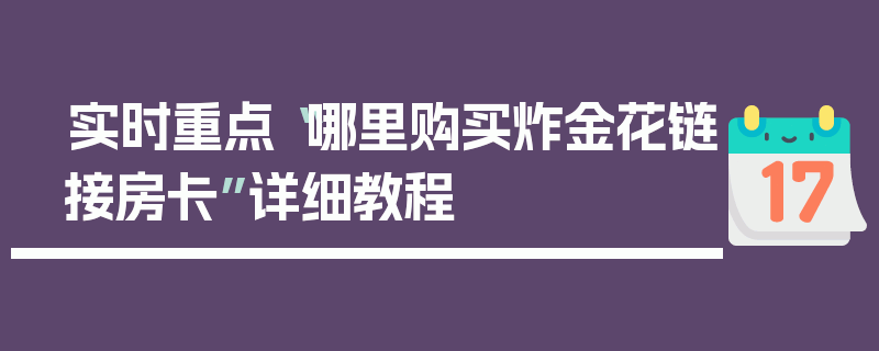 实时重点“哪里购买炸金花链接房卡”详细教程