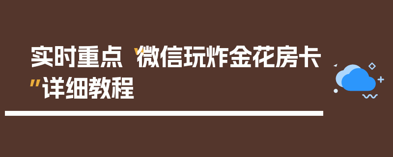 实时重点“微信玩炸金花房卡”详细教程