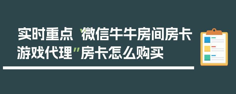 实时重点“微信牛牛房间房卡游戏代理”房卡怎么购买