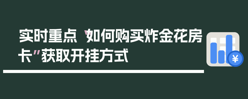 实时重点“如何购买炸金花房卡”获取开挂方式