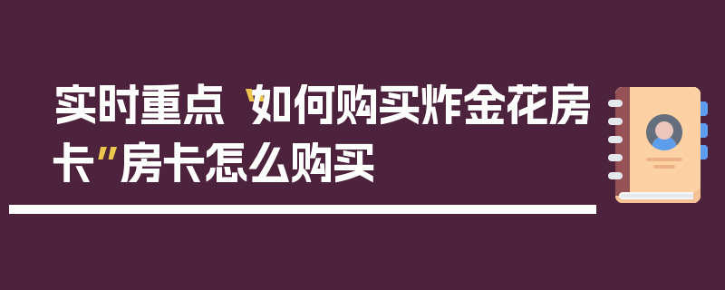 实时重点“如何购买炸金花房卡”房卡怎么购买