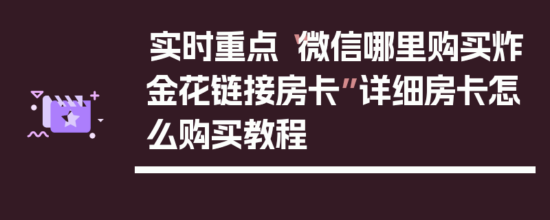 实时重点“微信哪里购买炸金花链接房卡”详细房卡怎么购买教程