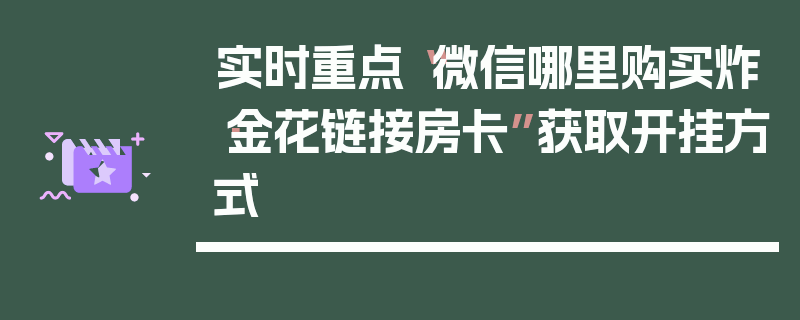 实时重点“微信哪里购买炸·金花链接房卡”获取开挂方式