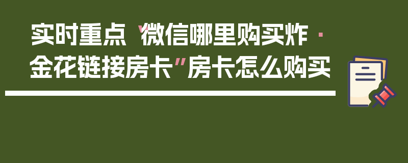 实时重点“微信哪里购买炸·金花链接房卡”房卡怎么购买