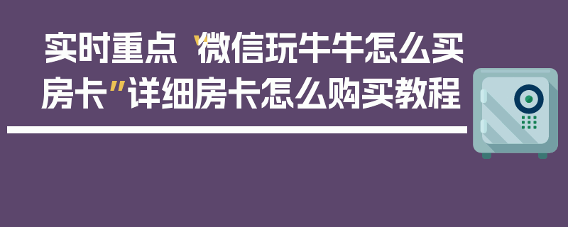 实时重点“微信玩牛牛怎么买房卡”详细房卡怎么购买教程