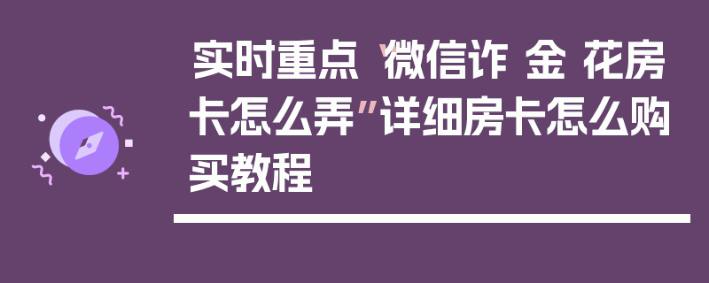 实时重点“微信诈 金 花房卡怎么弄”详细房卡怎么购买教程