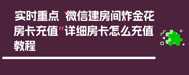 实时重点“微信建房间炸金花房卡充值”详细房卡怎么充值教程