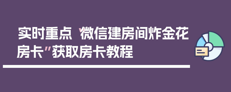 实时重点“微信建房间炸金花房卡”获取房卡教程