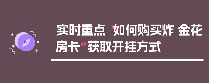 实时重点“如何购买炸·金花房卡”获取开挂方式
