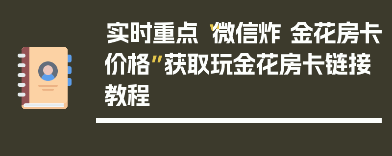实时重点“微信炸 金花房卡价格”获取玩金花房卡链接教程