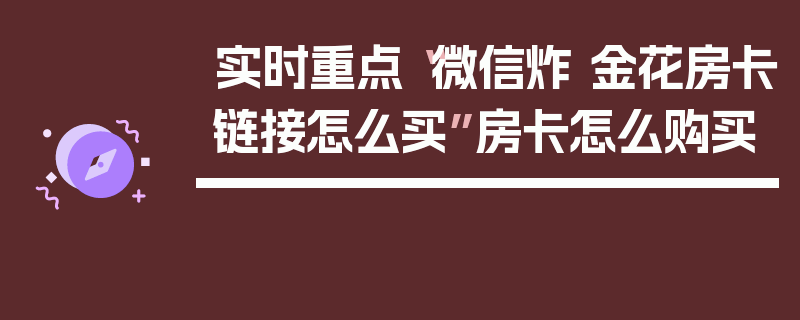 实时重点“微信炸 金花房卡链接怎么买”房卡怎么购买