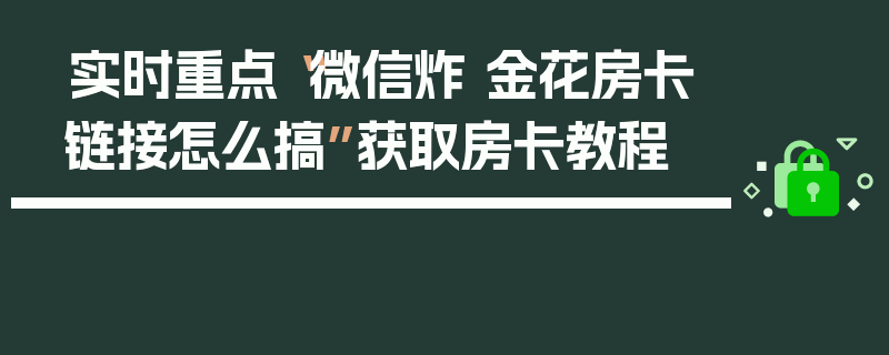 实时重点“微信炸 金花房卡链接怎么搞”获取房卡教程