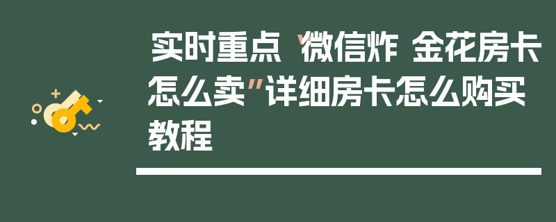实时重点“微信炸 金花房卡怎么卖”详细房卡怎么购买教程