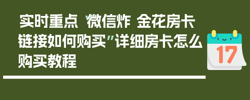 实时重点“微信炸 金花房卡链接如何购买”详细房卡怎么购买教程