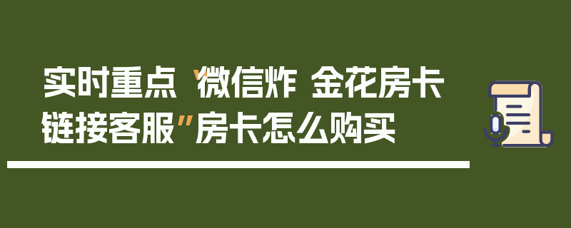 实时重点“微信炸 金花房卡链接客服”房卡怎么购买