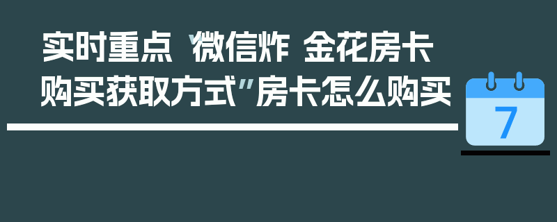 实时重点“微信炸 金花房卡购买获取方式”房卡怎么购买