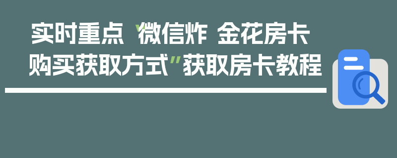 实时重点“微信炸 金花房卡购买获取方式”获取房卡教程