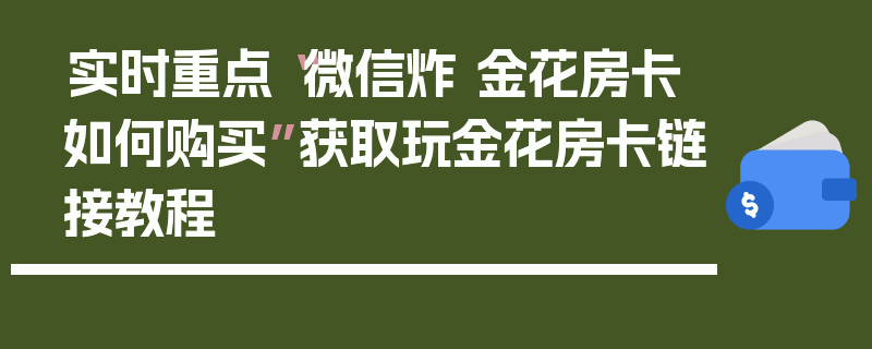 实时重点“微信炸 金花房卡如何购买”获取玩金花房卡链接教程