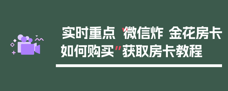 实时重点“微信炸 金花房卡如何购买”获取房卡教程