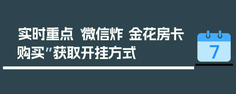 实时重点“微信炸 金花房卡购买”获取开挂方式