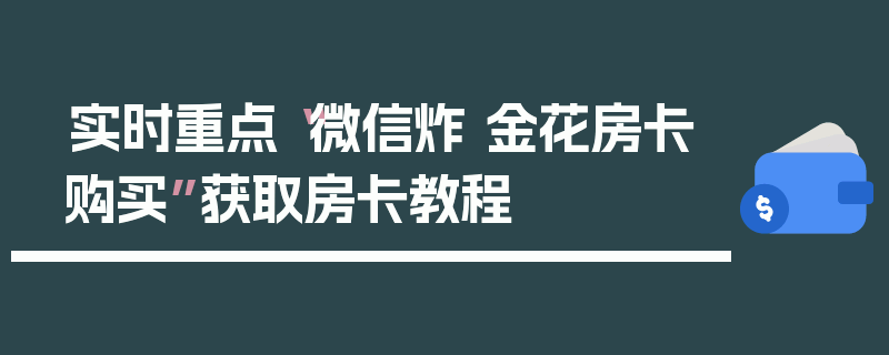 实时重点“微信炸 金花房卡购买”获取房卡教程