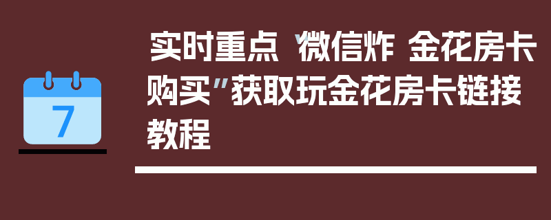 实时重点“微信炸 金花房卡购买”获取玩金花房卡链接教程