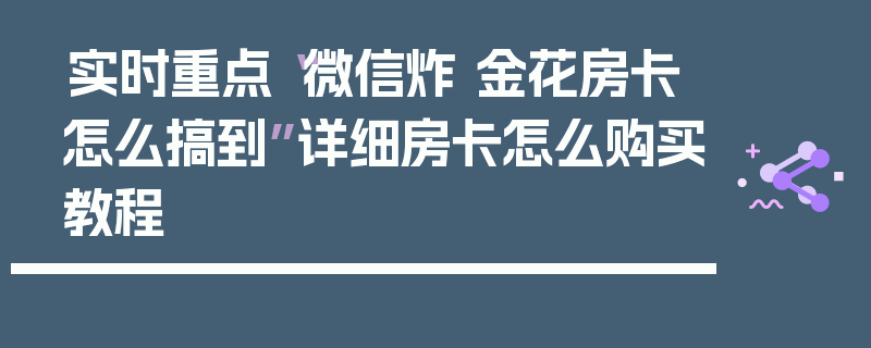 实时重点“微信炸 金花房卡怎么搞到”详细房卡怎么购买教程