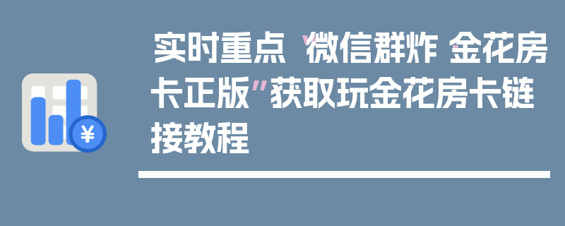 实时重点“微信群炸·金花房卡正版”获取玩金花房卡链接教程